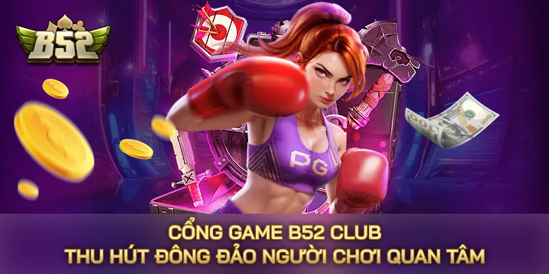 Cổng game B52 CLUB thu hút đông đảo người chơi quan tâm Cổng game B52 CLUB thu hút đông đảo người chơi quan tâm